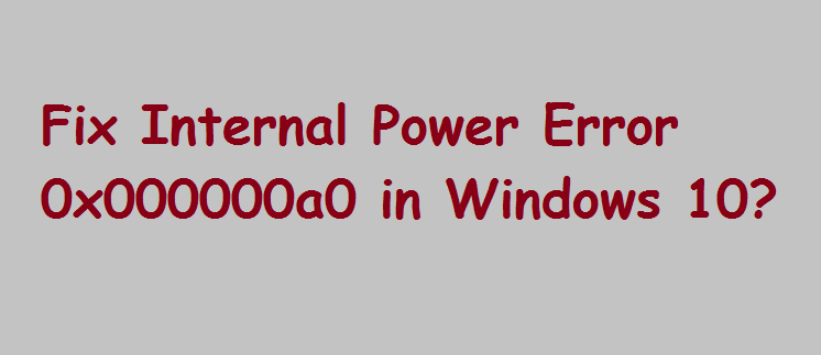 How to Fix Internal Power Error 0x000000a0 in Windows 10?