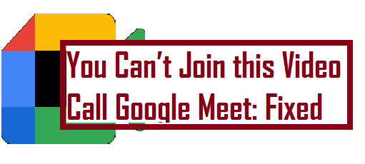 You Can’t Join this Video Call Google Meet