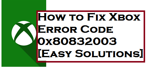 How to Fix Xbox Error Code 0x80832003