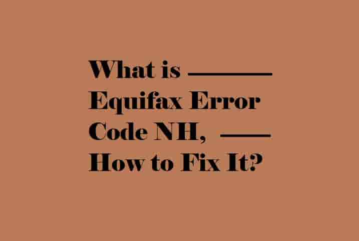 What is Equifax Error Code NH, what does it mean, and how to Fix It