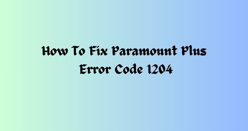 How To Fix Paramount Plus Error Code 1204