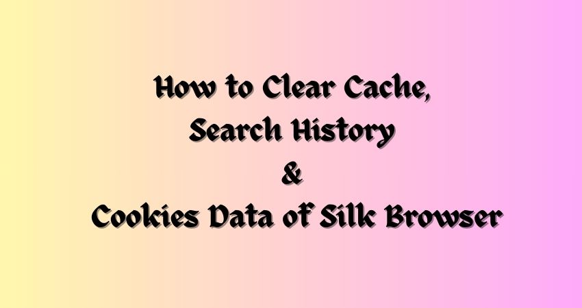 How to Clear Cache, Search History & Cookies Data of Silk Browser