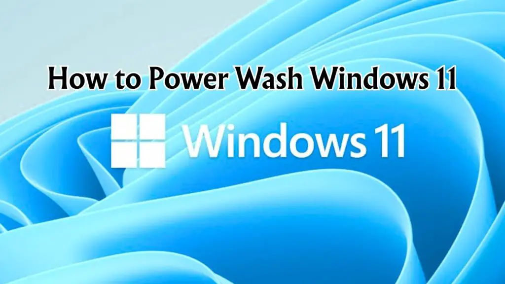 How to Power Wash Windows 11