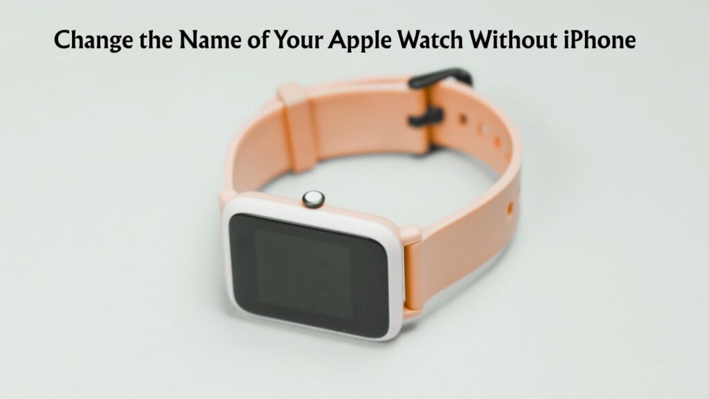 Change the Name of Your Apple Watch Without iPhone