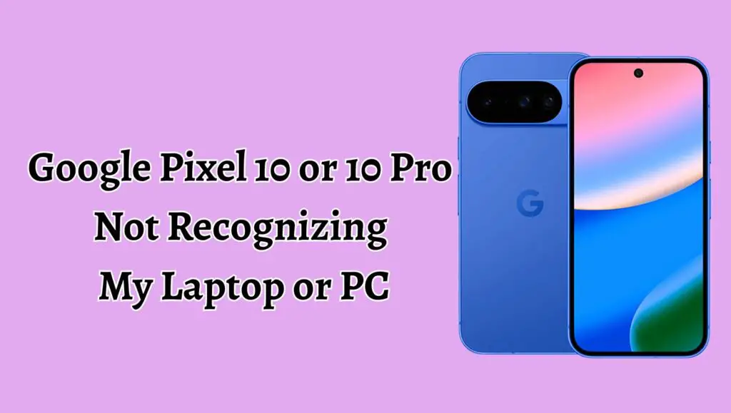 Google Pixel 10 or 10 Pro Not Recognizing My Laptop or PC