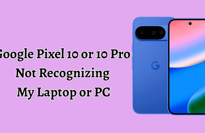 Google Pixel 10 or 10 Pro Not Recognizing My Laptop or PC