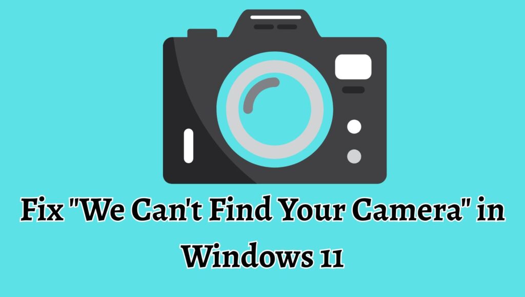 Fix We Can't Find Your Camera in Windows 11