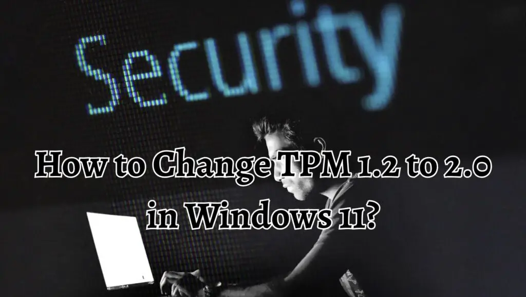 How to Change TPM 1.2 to 2.0 in Windows 11