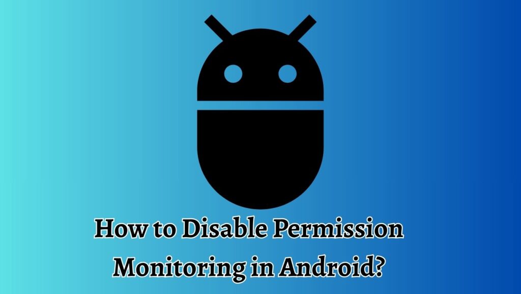 How to Disable Permission Monitoring in Android