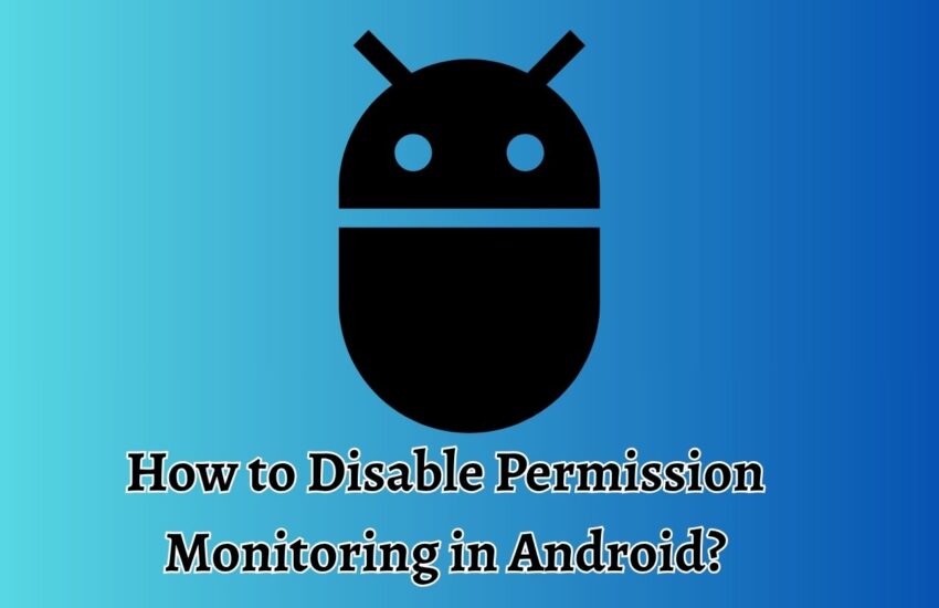 How to Disable Permission Monitoring in Android