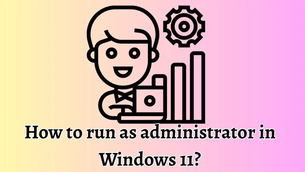 How to run as administrator in Windows 11