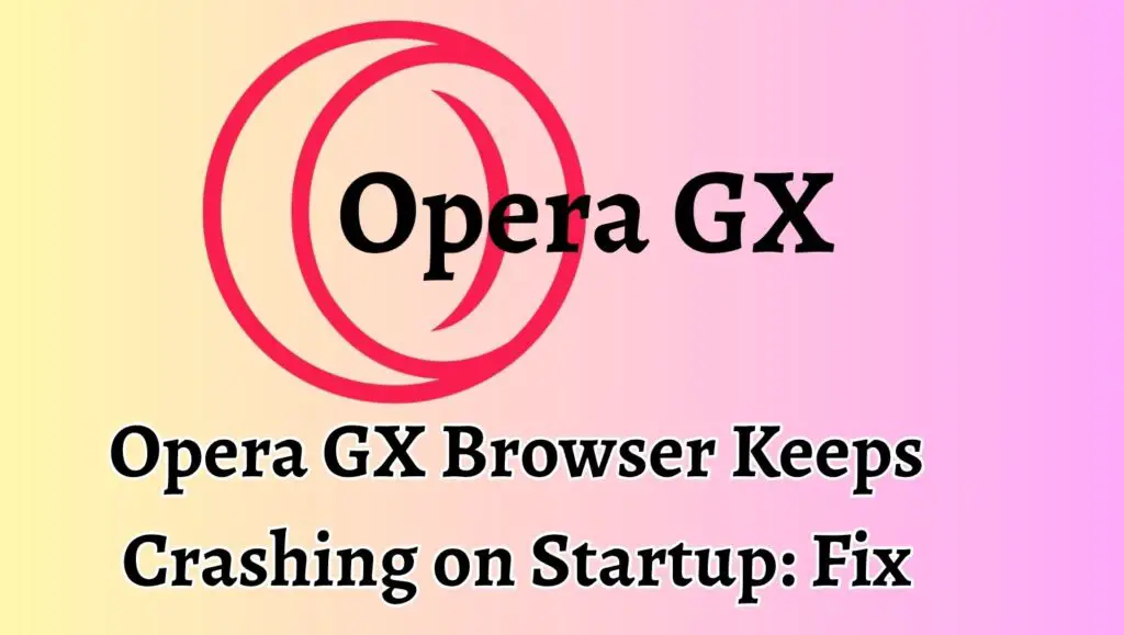 Opera GX Browser Keeps Crashing on Startup Fix