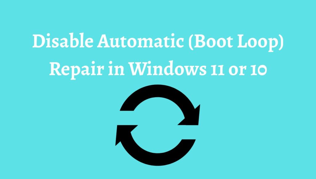 How to Disable Automatic (Boot Loop) Repair in Windows 11 or 10?