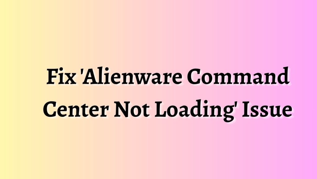 Fix 'Alienware Command Center Not Loading' Issue