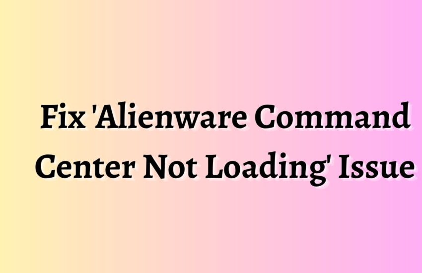 Fix 'Alienware Command Center Not Loading' Issue