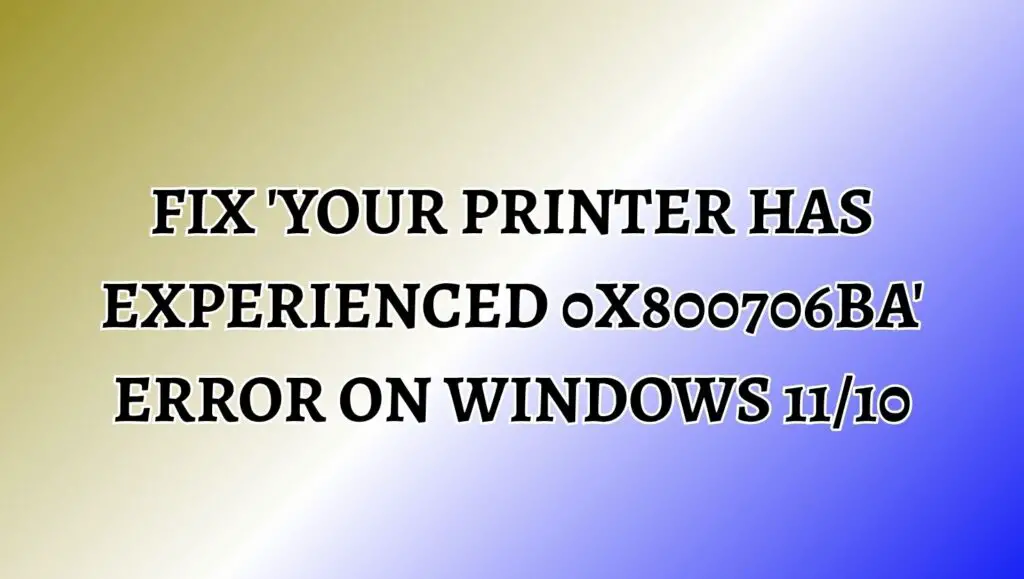 Fix 'Your Printer has Experienced 0x800706ba' Error on Windows 11/10