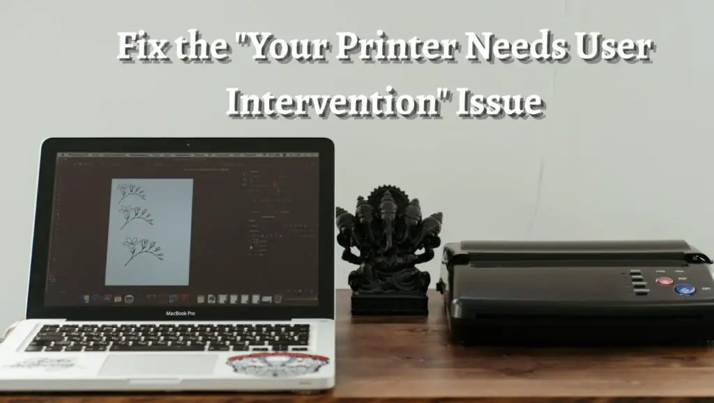 Fix the Your Printer Needs User Intervention Issue