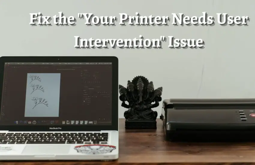 Fix the Your Printer Needs User Intervention Issue