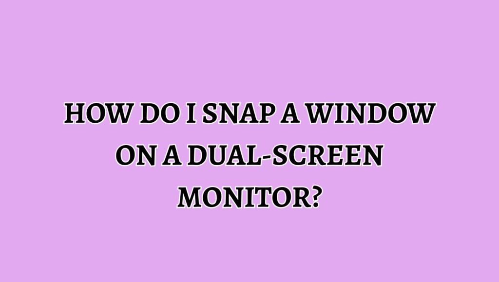 How do I Snap a Window on a Dual-Screen Monitor