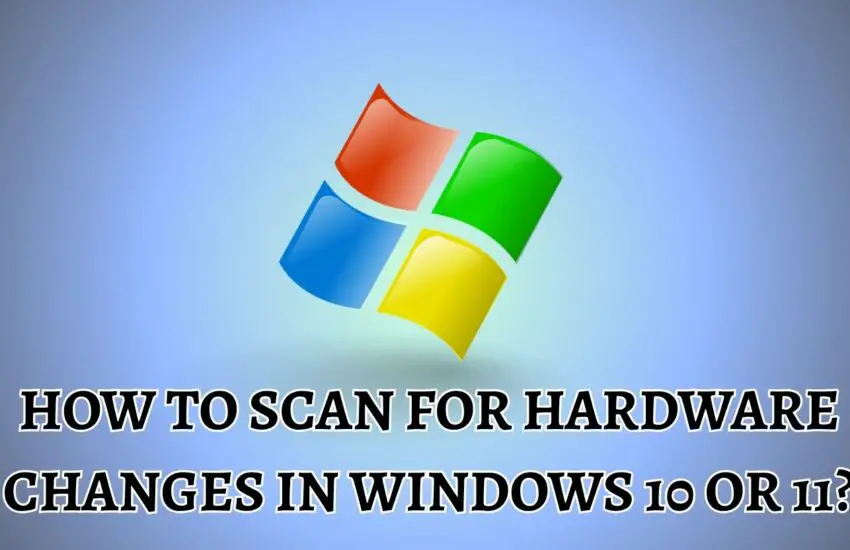 How to Scan for Hardware Changes in Windows 10 or 11