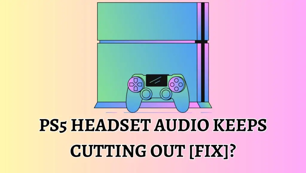 PS5 Headset Audio Keeps Cutting Out [Fix]
