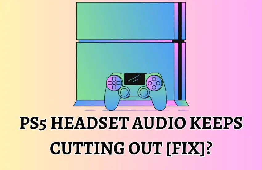 PS5 Headset Audio Keeps Cutting Out [Fix]