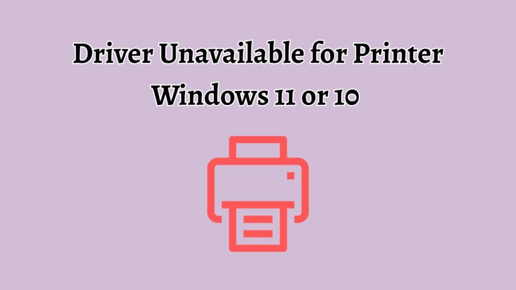 Driver Unavailable for Printer Windows 11 or 10 