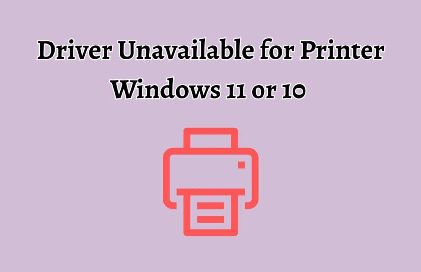 Driver Unavailable for Printer Windows 11 or 10
