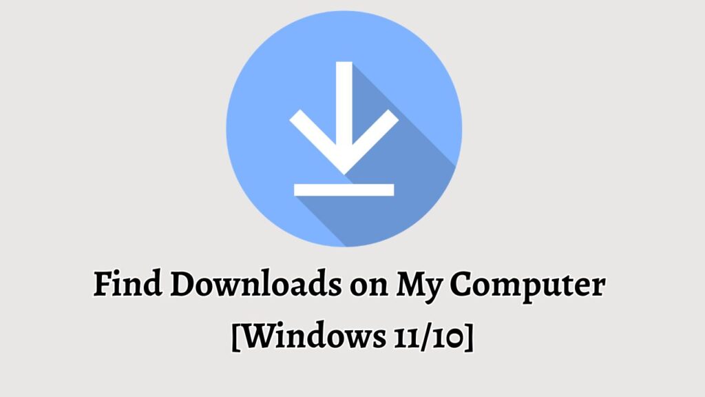 Find Downloads on My Computer [Windows 11 or 10]