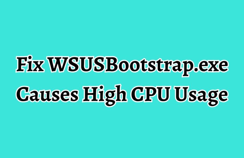 Fix WSUSBootstrap.exe Causes High CPU Usage