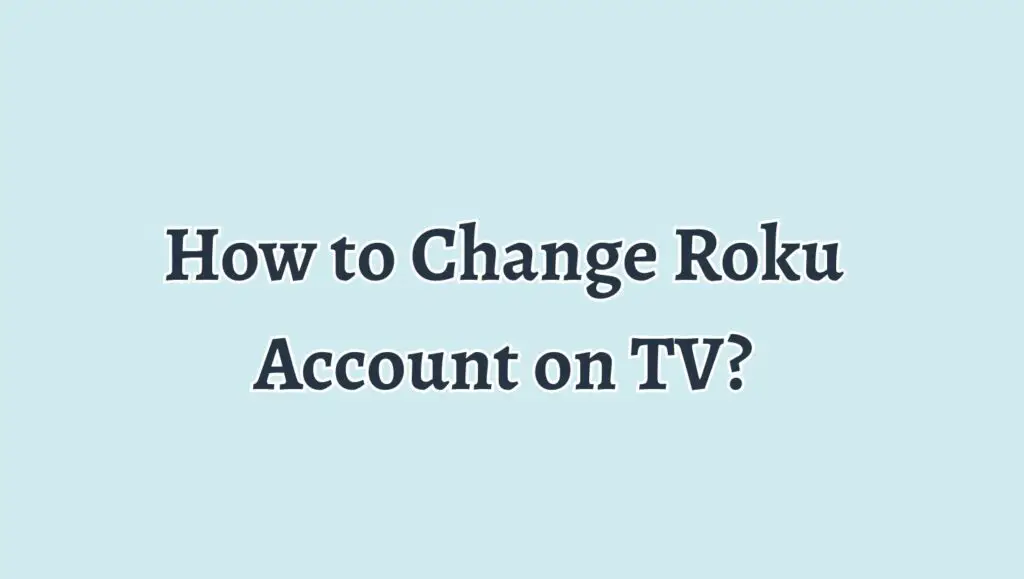 How to Change Roku Account on TV