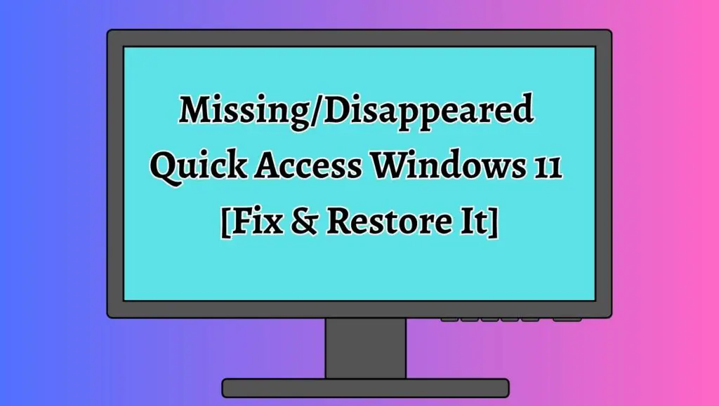 Missing or Disappeared Quick Access Windows 11 [Fix & Restore It]