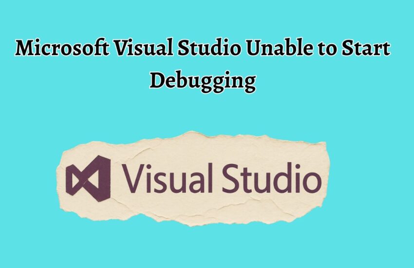 Microsoft Visual Studio Unable to Start Debugging