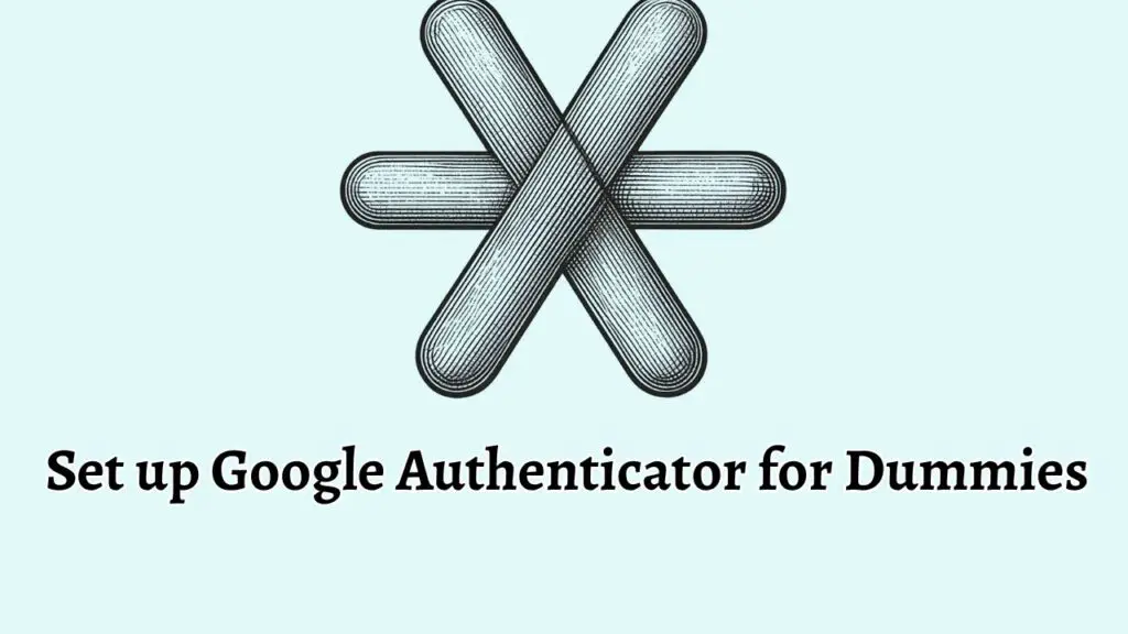 Set up Google Authenticator for Dummies [A Beginner's Guide]