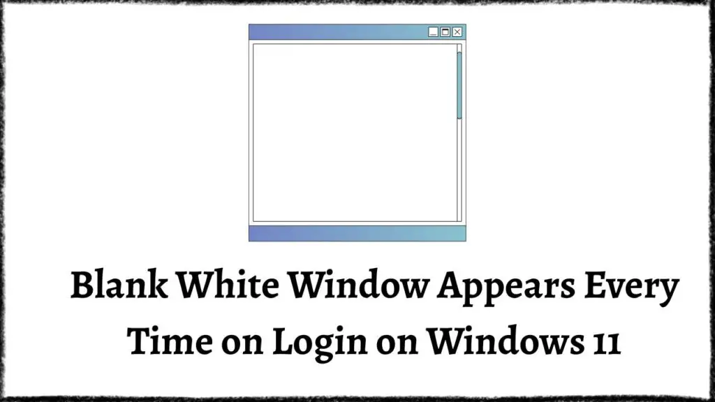 Blank White Window Appears Every Time on Login on Windows 11