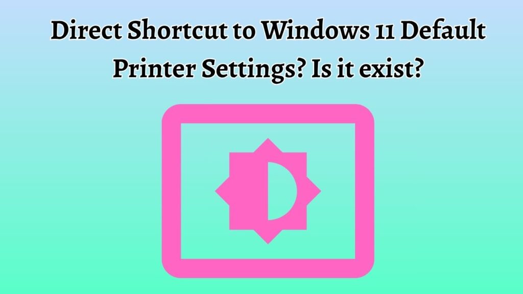 Direct Shortcut to Windows 11 Default Printer Settings Is it exist