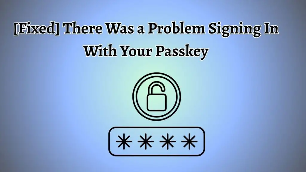 [Fixed] There Was a Problem Signing In With Your Passkey